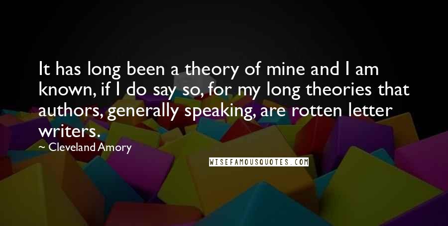 Cleveland Amory Quotes: It has long been a theory of mine and I am known, if I do say so, for my long theories that authors, generally speaking, are rotten letter writers.