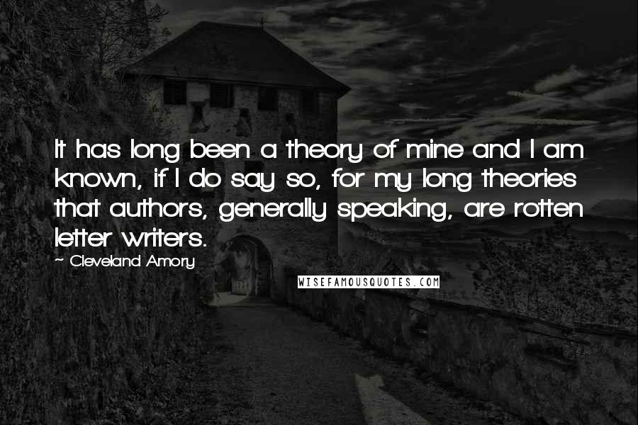 Cleveland Amory Quotes: It has long been a theory of mine and I am known, if I do say so, for my long theories that authors, generally speaking, are rotten letter writers.