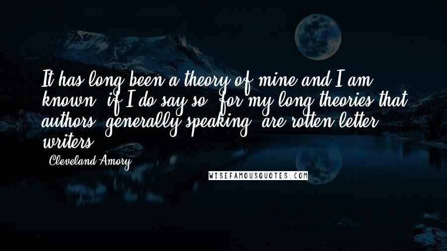 Cleveland Amory Quotes: It has long been a theory of mine and I am known, if I do say so, for my long theories that authors, generally speaking, are rotten letter writers.