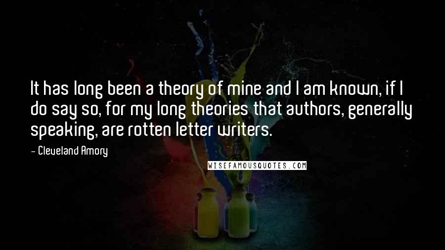 Cleveland Amory Quotes: It has long been a theory of mine and I am known, if I do say so, for my long theories that authors, generally speaking, are rotten letter writers.