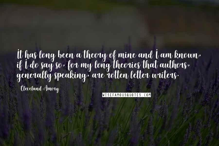 Cleveland Amory Quotes: It has long been a theory of mine and I am known, if I do say so, for my long theories that authors, generally speaking, are rotten letter writers.