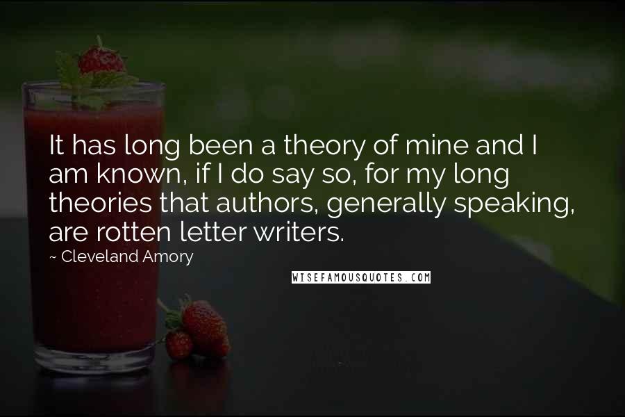 Cleveland Amory Quotes: It has long been a theory of mine and I am known, if I do say so, for my long theories that authors, generally speaking, are rotten letter writers.