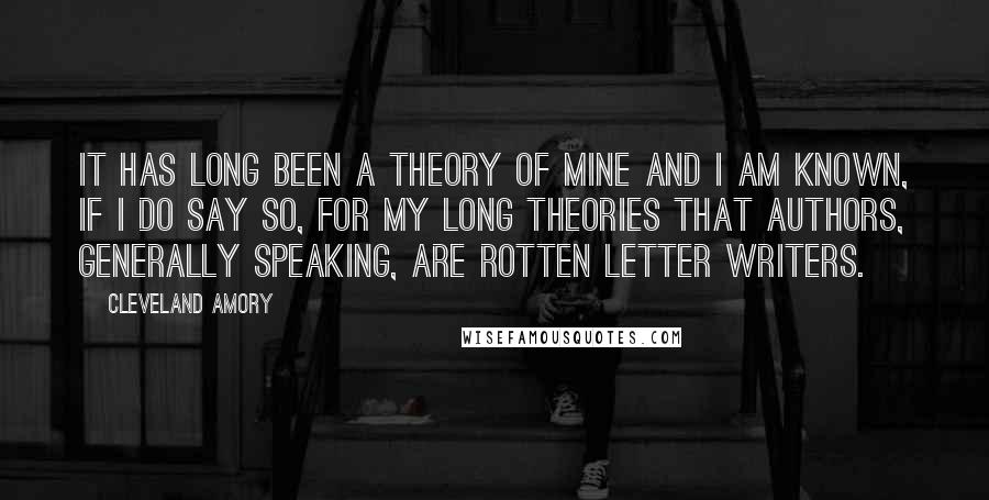 Cleveland Amory Quotes: It has long been a theory of mine and I am known, if I do say so, for my long theories that authors, generally speaking, are rotten letter writers.