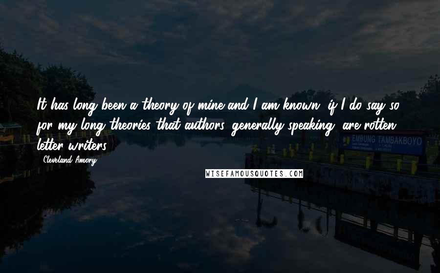 Cleveland Amory Quotes: It has long been a theory of mine and I am known, if I do say so, for my long theories that authors, generally speaking, are rotten letter writers.