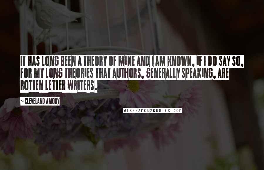 Cleveland Amory Quotes: It has long been a theory of mine and I am known, if I do say so, for my long theories that authors, generally speaking, are rotten letter writers.