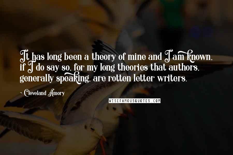 Cleveland Amory Quotes: It has long been a theory of mine and I am known, if I do say so, for my long theories that authors, generally speaking, are rotten letter writers.