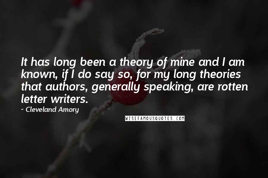 Cleveland Amory Quotes: It has long been a theory of mine and I am known, if I do say so, for my long theories that authors, generally speaking, are rotten letter writers.