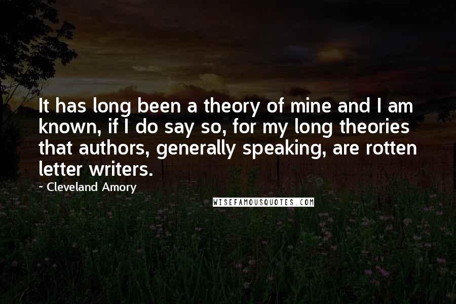 Cleveland Amory Quotes: It has long been a theory of mine and I am known, if I do say so, for my long theories that authors, generally speaking, are rotten letter writers.