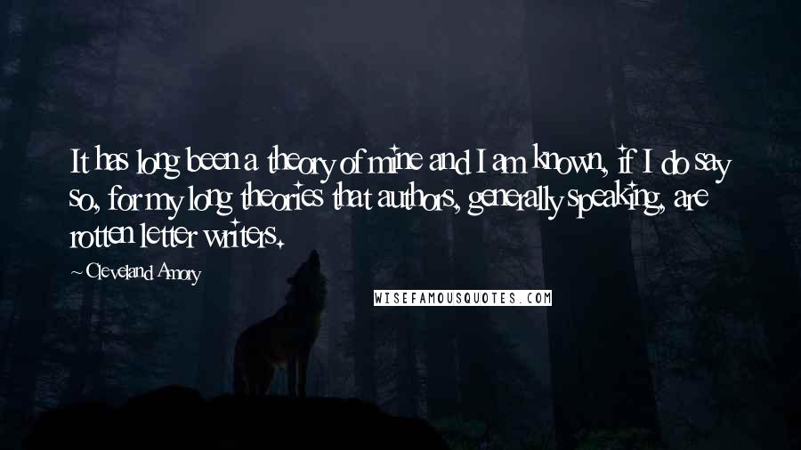 Cleveland Amory Quotes: It has long been a theory of mine and I am known, if I do say so, for my long theories that authors, generally speaking, are rotten letter writers.