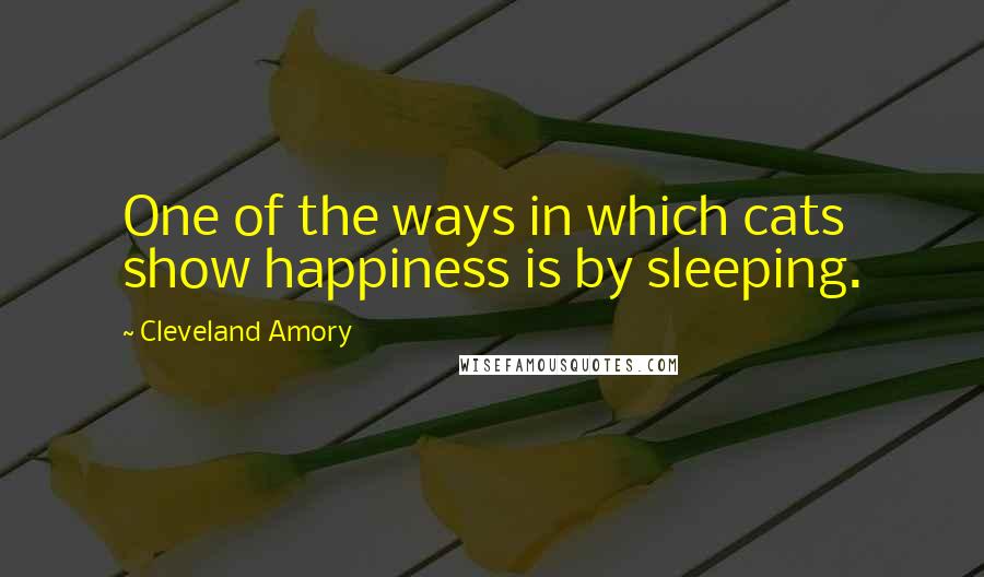 Cleveland Amory Quotes: One of the ways in which cats show happiness is by sleeping.