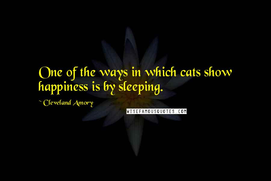 Cleveland Amory Quotes: One of the ways in which cats show happiness is by sleeping.