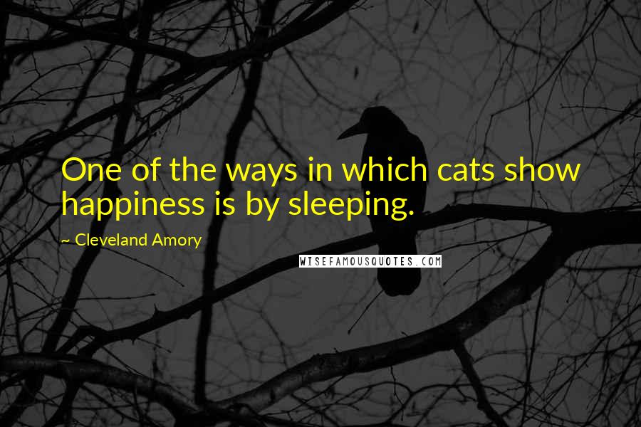 Cleveland Amory Quotes: One of the ways in which cats show happiness is by sleeping.