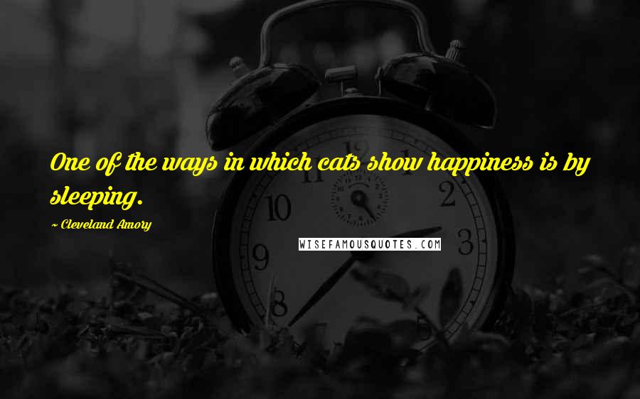 Cleveland Amory Quotes: One of the ways in which cats show happiness is by sleeping.