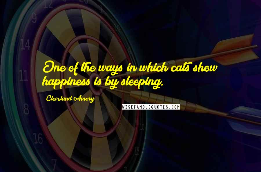 Cleveland Amory Quotes: One of the ways in which cats show happiness is by sleeping.