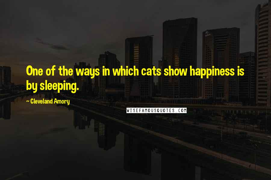 Cleveland Amory Quotes: One of the ways in which cats show happiness is by sleeping.