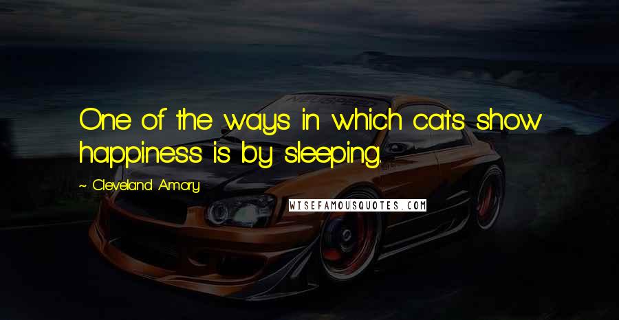 Cleveland Amory Quotes: One of the ways in which cats show happiness is by sleeping.