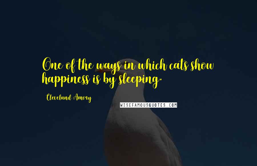 Cleveland Amory Quotes: One of the ways in which cats show happiness is by sleeping.