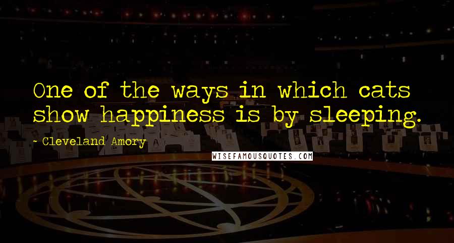 Cleveland Amory Quotes: One of the ways in which cats show happiness is by sleeping.