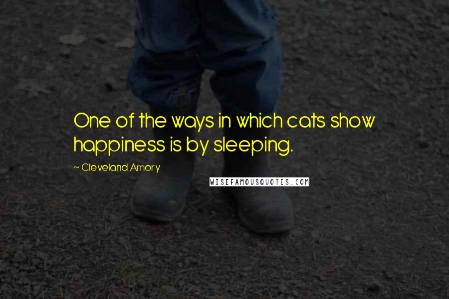 Cleveland Amory Quotes: One of the ways in which cats show happiness is by sleeping.