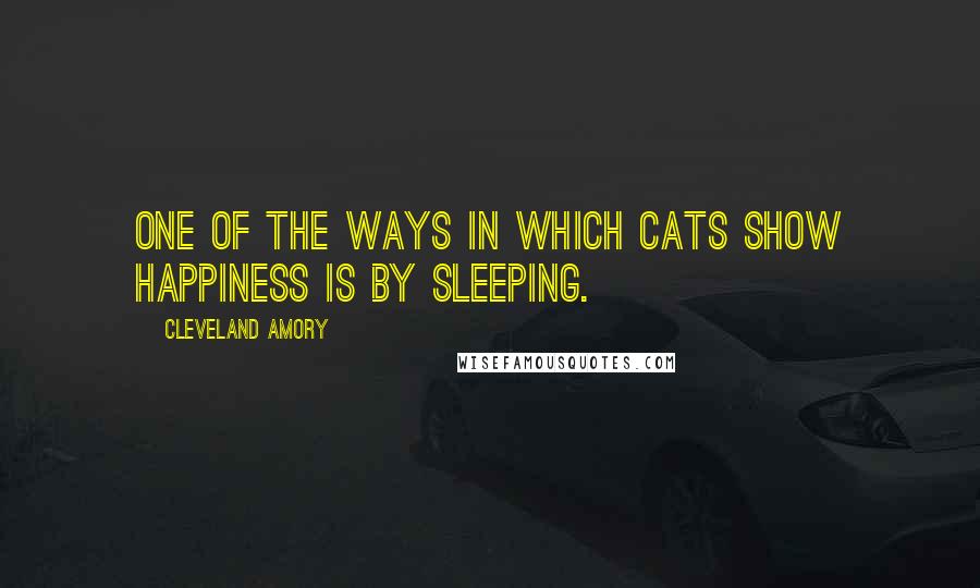 Cleveland Amory Quotes: One of the ways in which cats show happiness is by sleeping.