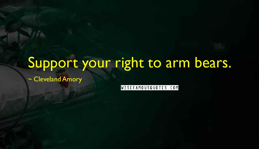 Cleveland Amory Quotes: Support your right to arm bears.