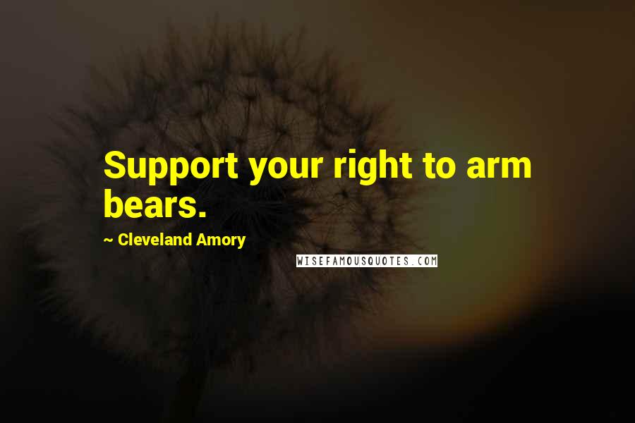 Cleveland Amory Quotes: Support your right to arm bears.