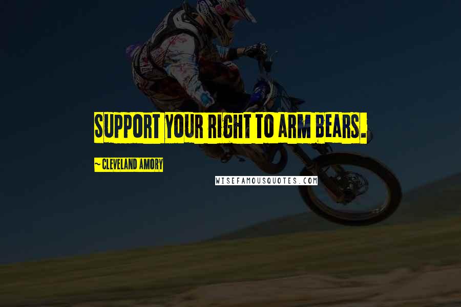 Cleveland Amory Quotes: Support your right to arm bears.