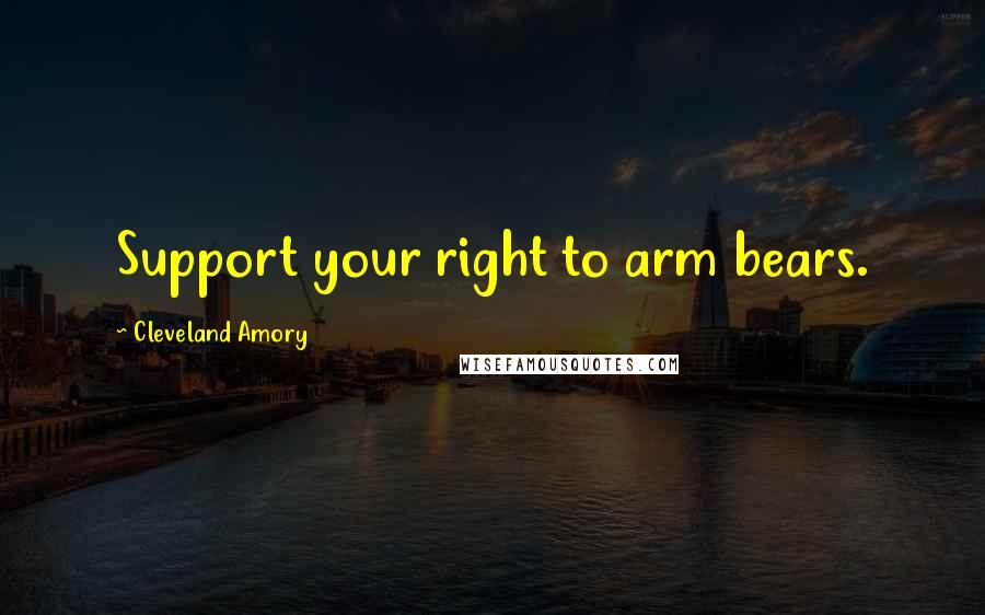 Cleveland Amory Quotes: Support your right to arm bears.