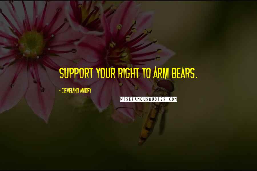 Cleveland Amory Quotes: Support your right to arm bears.