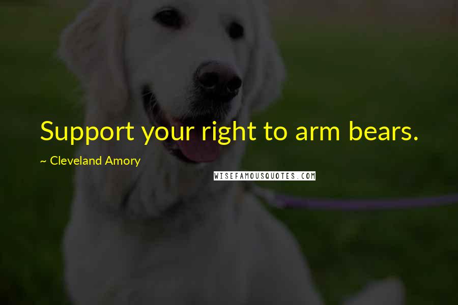 Cleveland Amory Quotes: Support your right to arm bears.