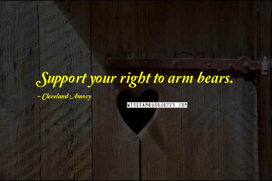 Cleveland Amory Quotes: Support your right to arm bears.