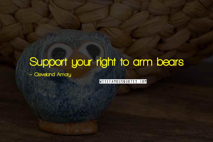 Cleveland Amory Quotes: Support your right to arm bears.