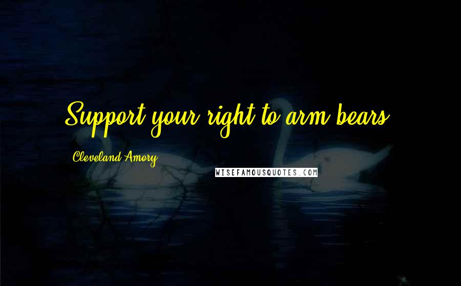 Cleveland Amory Quotes: Support your right to arm bears.