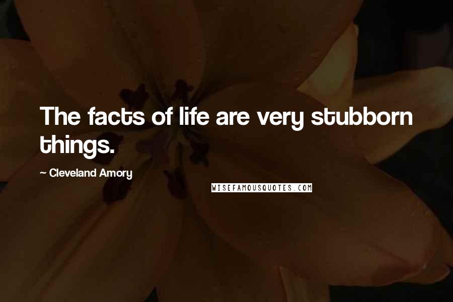 Cleveland Amory Quotes: The facts of life are very stubborn things.