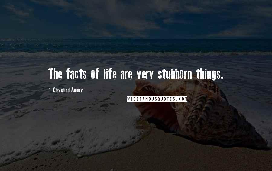 Cleveland Amory Quotes: The facts of life are very stubborn things.