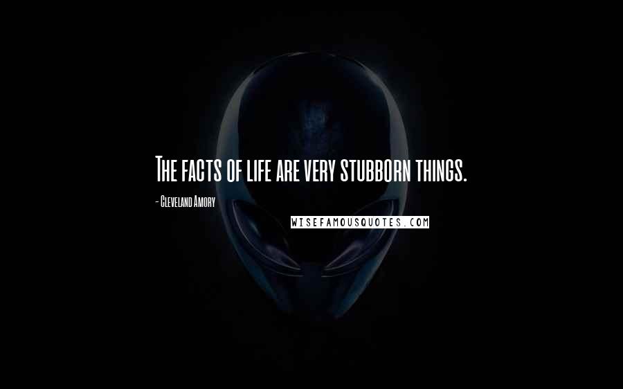 Cleveland Amory Quotes: The facts of life are very stubborn things.