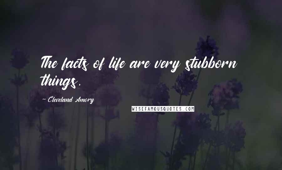 Cleveland Amory Quotes: The facts of life are very stubborn things.