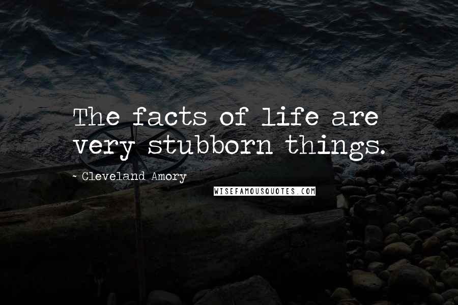 Cleveland Amory Quotes: The facts of life are very stubborn things.