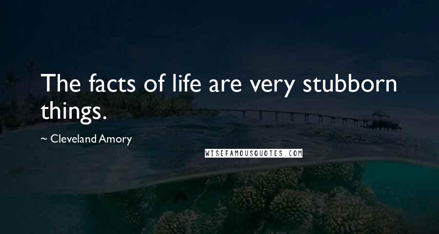 Cleveland Amory Quotes: The facts of life are very stubborn things.
