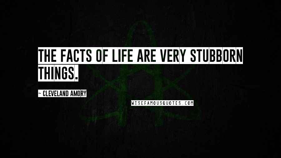 Cleveland Amory Quotes: The facts of life are very stubborn things.