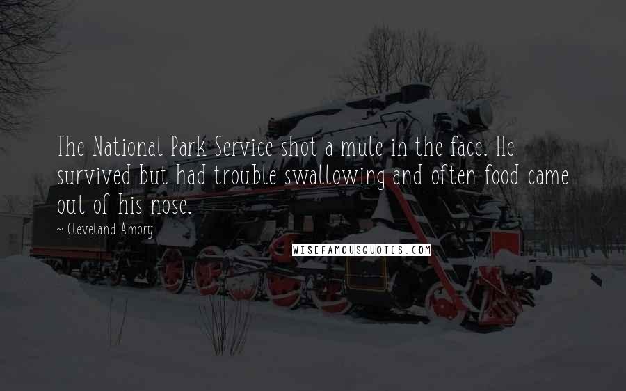 Cleveland Amory Quotes: The National Park Service shot a mule in the face. He survived but had trouble swallowing and often food came out of his nose.