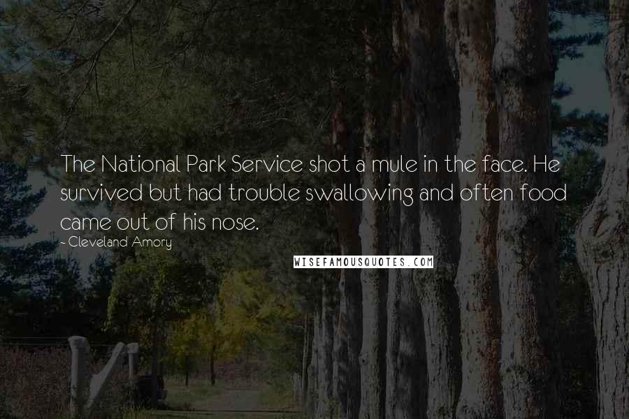 Cleveland Amory Quotes: The National Park Service shot a mule in the face. He survived but had trouble swallowing and often food came out of his nose.