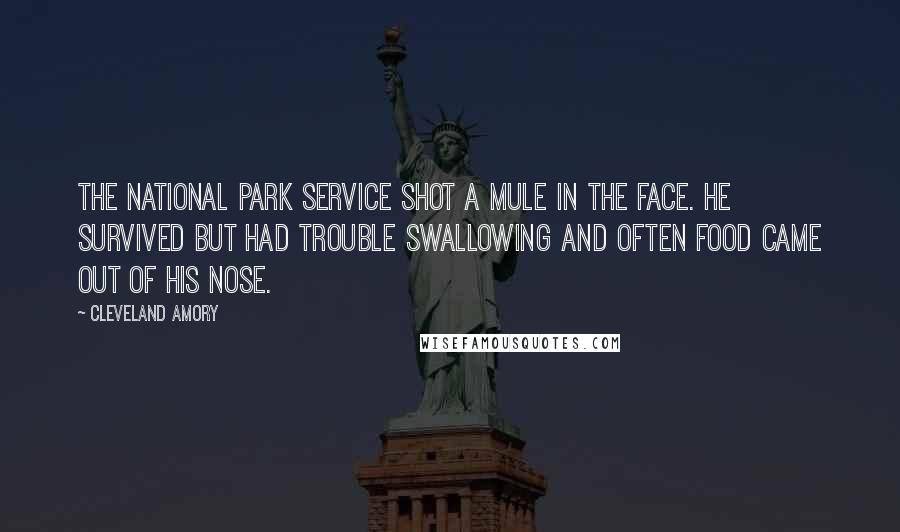 Cleveland Amory Quotes: The National Park Service shot a mule in the face. He survived but had trouble swallowing and often food came out of his nose.