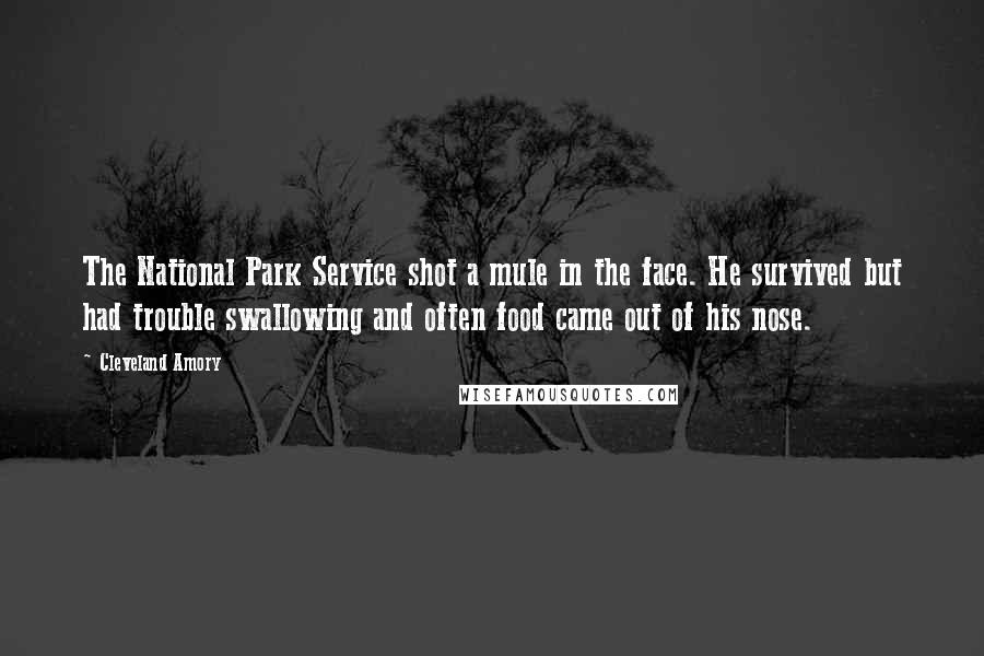 Cleveland Amory Quotes: The National Park Service shot a mule in the face. He survived but had trouble swallowing and often food came out of his nose.