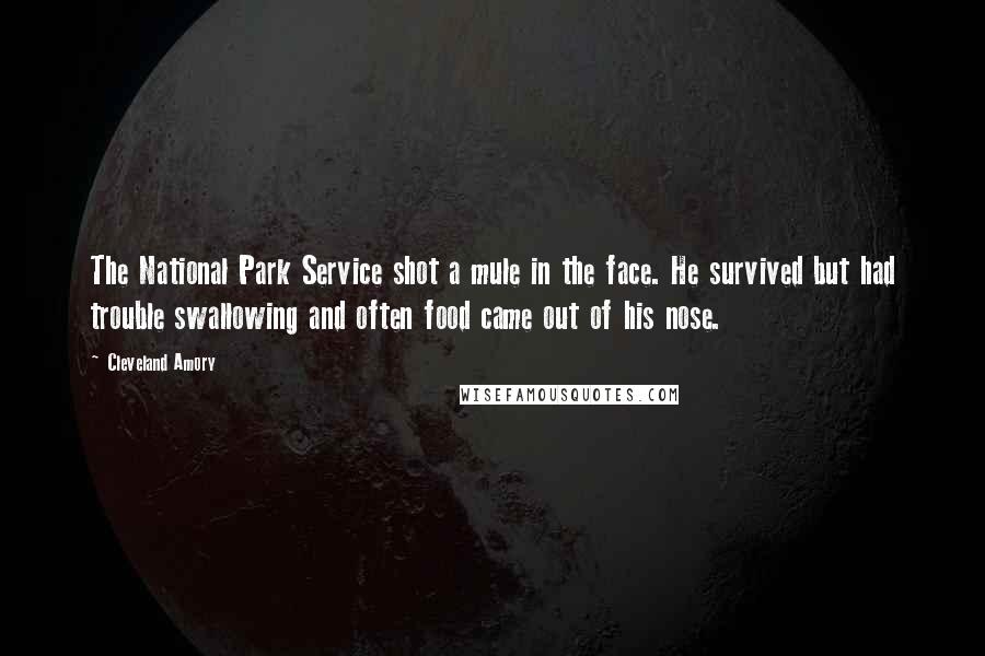 Cleveland Amory Quotes: The National Park Service shot a mule in the face. He survived but had trouble swallowing and often food came out of his nose.
