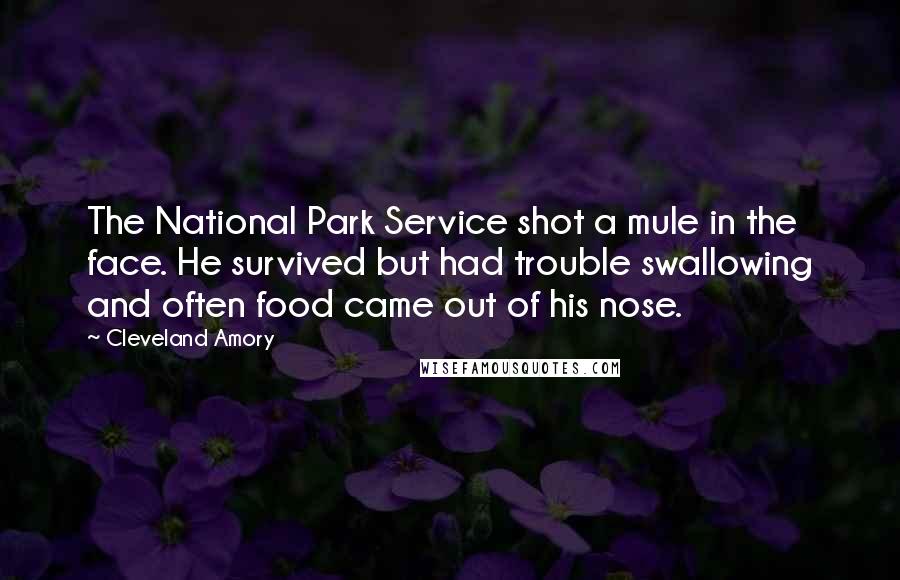 Cleveland Amory Quotes: The National Park Service shot a mule in the face. He survived but had trouble swallowing and often food came out of his nose.