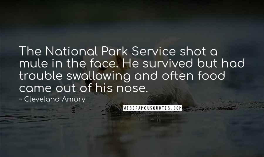 Cleveland Amory Quotes: The National Park Service shot a mule in the face. He survived but had trouble swallowing and often food came out of his nose.
