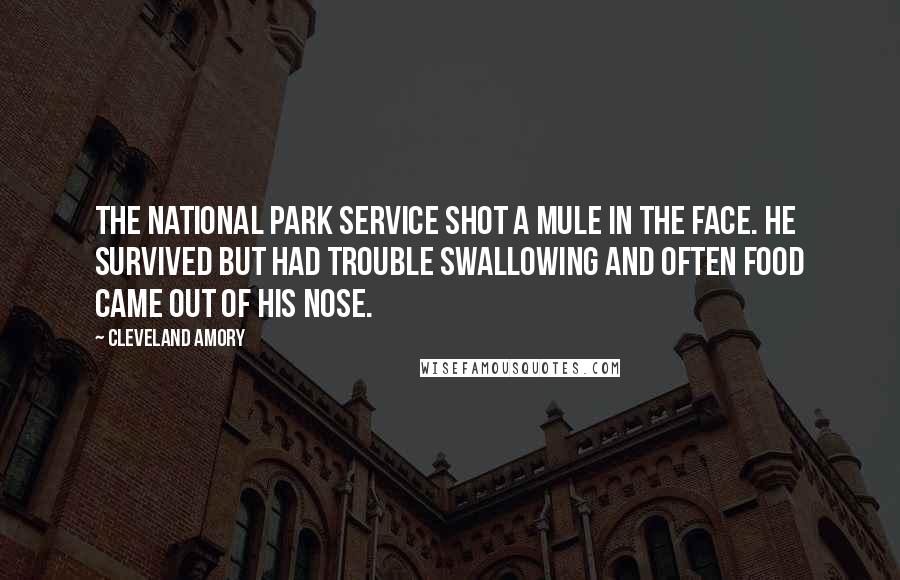 Cleveland Amory Quotes: The National Park Service shot a mule in the face. He survived but had trouble swallowing and often food came out of his nose.