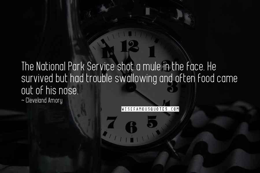 Cleveland Amory Quotes: The National Park Service shot a mule in the face. He survived but had trouble swallowing and often food came out of his nose.