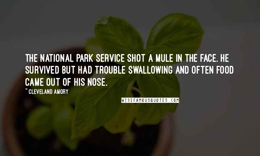 Cleveland Amory Quotes: The National Park Service shot a mule in the face. He survived but had trouble swallowing and often food came out of his nose.
